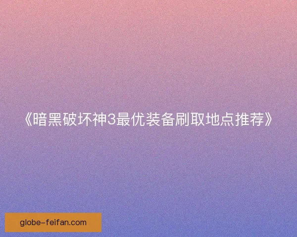 《暗黑破坏神3最优装备刷取地点推荐》 《暗黑破坏神3最优装备刷取地点推荐》