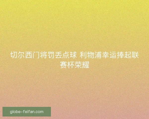 切尔西门将罚丢点球 利物浦幸运捧起联赛杯荣耀