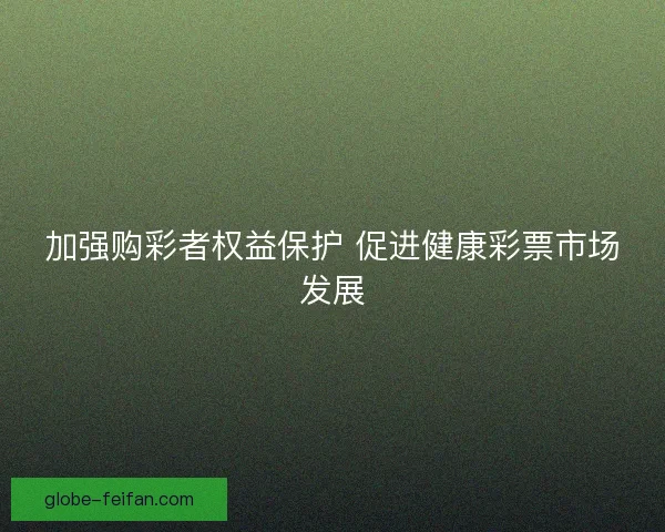 加强购彩者权益保护 促进健康彩票市场发展