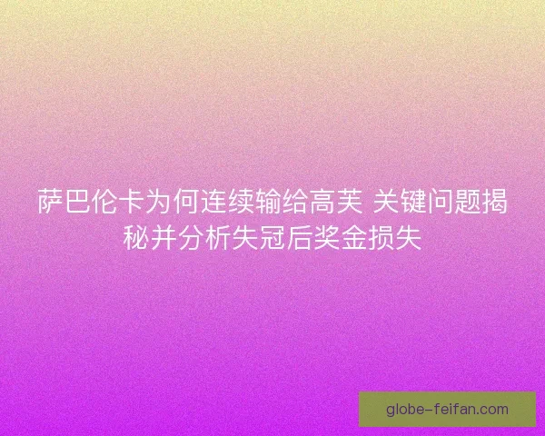 萨巴伦卡为何连续输给高芙 关键问题揭秘并分析失冠后奖金损失